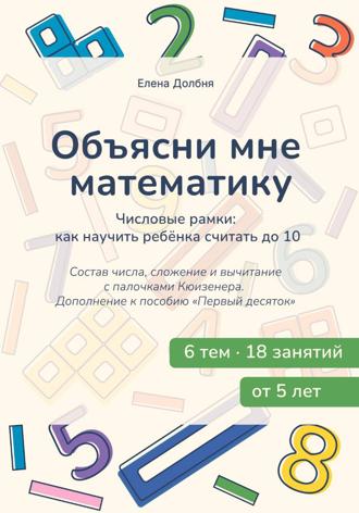 Обложка книги «Объясни мне математику. Числовые рамки: как научить ребёнка считать до 10. Состав числа, сложение и вычитание с палочками Кюизенера»