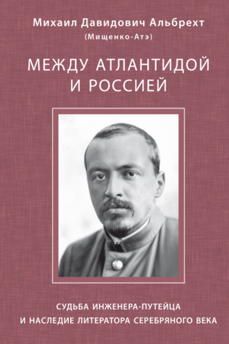 Обложка книги «Между Атлантидой и Россией. Судьба инженера-путейца и наследие литератора Серебряного века»