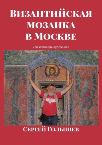 Обложка книги «Византийская мозаика в Москве. Или исповедь художника»