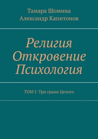 Обложка книги «Религия Откровение Психология. ТОМ I: Три грани Целого»