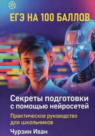 Обложка книги «ЕГЭ НА 100 БАЛЛОВ. Секреты подготовки с помощью нейросетей»