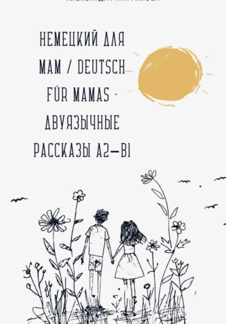 Немецкий для мам / Deutsch f?r Mamas – Двуязычные рассказы A2–B1. Александра Панфилова
