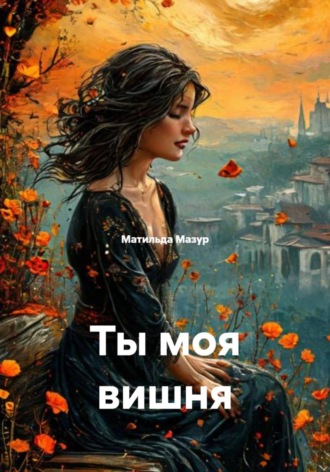Матильда Мазур. Ты моя вишня
