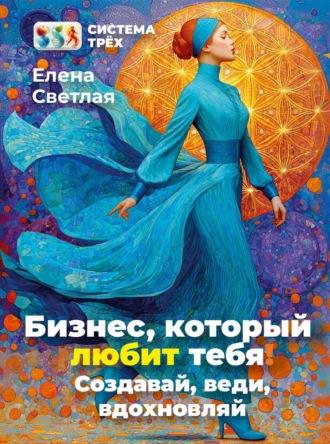 Обложка книги «Система Трёх. Бизнес, который любит тебя! Создавай, веди, вдохновляй.»