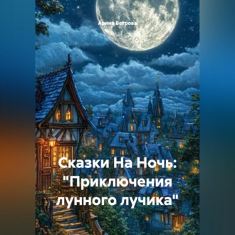 Обложка книги «Сказки На Ночь: «Приключения лунного лучика»»