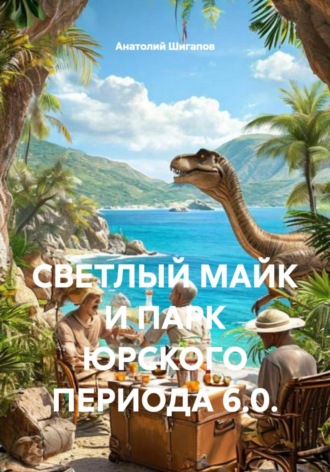 Обложка книги «CВЕТЛЫЙ МАЙК И ПАРК ЮРСКОГО ПЕРИОДА 6.0.»