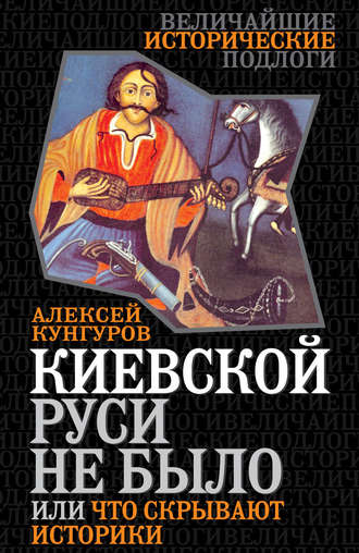 Алексей Кунгуров. Киевской Руси не было, или Что скрывают историки