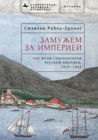 Обложка книги «Замужем за империей. Три жены губернаторов Русской Америки, 1829–1864»