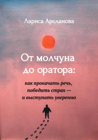 Обложка книги «От молчуна до оратора: как прокачать речь, победить страх – и выступать уверенно»