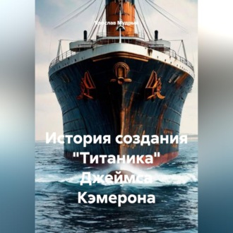 Обложка книги «История создания "Титаника" Джеймса Кэмерона»