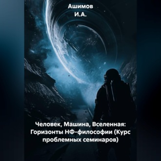 Обложка книги «Человек, Машина, Вселенная: Горизонты НФ-философии (Курс проблемных семинаров)»