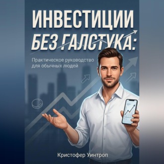 Обложка книги «Инвестиции без галстука: Практическое руководство для обычных людей»