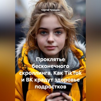Обложка книги «Проклятье бесконечного скроллинга. Как TikTok и ВК крадут здоровье подростков»