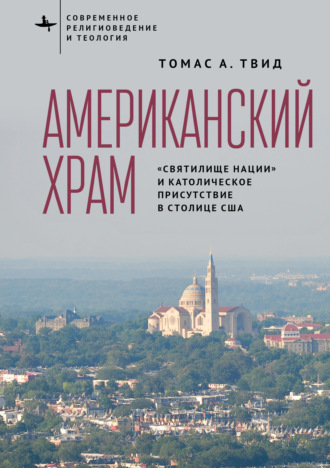 Обложка книги «Американский храм. «Святилище нации» и католическое присутствие в столице США»