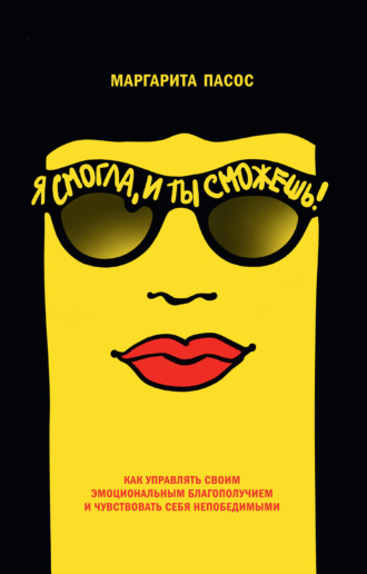 Маргарита Пасос. Я смогла, и ты сможешь! Как управлять своим эмоциональным благополучием и чувствовать себя непобедимыми