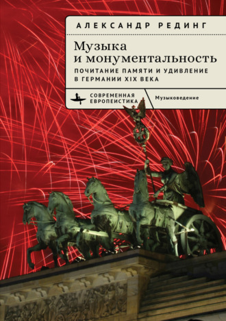 Обложка книги «Музыка и монументальность. Почитание памяти и удивление в Германии XIX века»