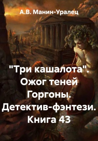 Обложка книги ««Три кашалота». Ожог теней Горгоны. Детектив-фэнтези. Книга 43»