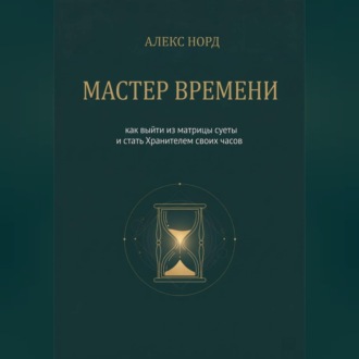 Обложка книги «Мастер Времени: как выйти из матрицы суеты и стать Хранителем своих часов»