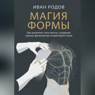 Обложка книги «Магия Формы: Как вылепить тело мечты, соединив законы физиологии и квантового поля»