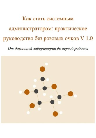 Обложка книги «Как стать системным администратором: практическое руководство без розовых очков V 1.0 От домашней лаборатории до первой работы»