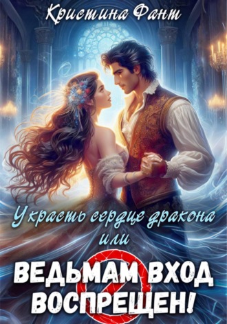 Обложка книги «Украсть сердце дракона, или Ведьмам вход воспрещен!»