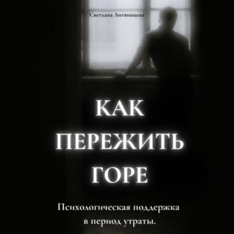 Обложка книги «Как пережить горе. Психологическая поддержка в период утраты»