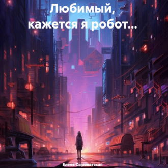 Обложка книги «Любимый, кажется я робот…»