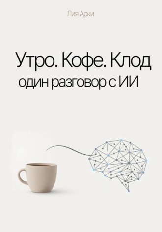 Обложка книги «Утро. Кофе. Клод. Один разговор с ИИ»