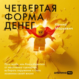 Обложка книги «Четвертая форма денег: Путь героя, или Как избавиться от негативных сценариев, выбирать окружение и стать хозяином своей жизни»