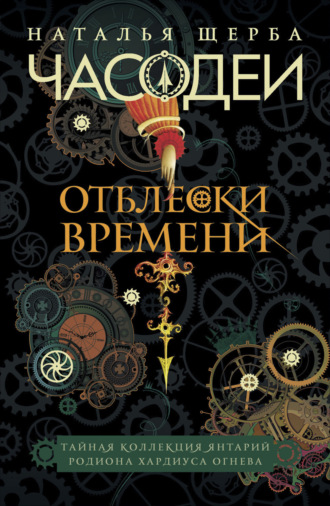 Обложка книги «Часодеи. Отблески Времени: Тайная коллекция янтарий Родиона Хардиуса Огнева»