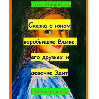 Обложка книги «Сказка о юном воробьишке Вжике, его друзьях и девочке Эдит»