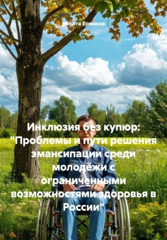 Обложка книги «Инклюзия без купюр: "Проблемы и пути решения эмансипации среди молодёжи с ограниченными возможностями здоровья в России"»