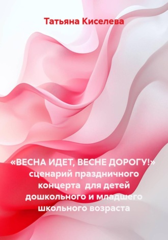 Обложка книги ««Весна идет, весне дорогу!» сценарий праздничного концерта для детей дошкольного и младшего школьного возраста»