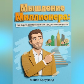 Обложка книги «Мышление миллионера: Как видеть возможности там, где другие видят риски»