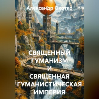 Обложка книги «СВЯЩЕННЫЙ ГУМАНИЗМ И СВЯЩЕННАЯ ГУМАНИСТИЧЕСКАЯ ИМПЕРИЯ»