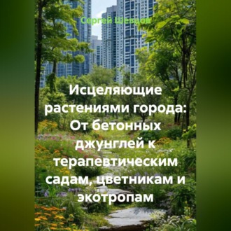 Обложка книги «Исцеляющие растениями города: От бетонных джунглей к терапевтическим садам, цветникам и экотропам»