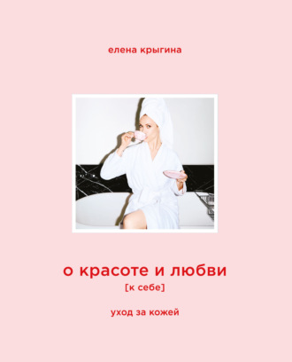 Обложка книги «О красоте и любви к себе. Уход за кожей»