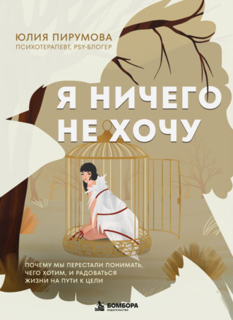 Юлия Пирумова. Я ничего не хочу. Почему мы перестали понимать, чего хотим, и радоваться жизни на пути к цели