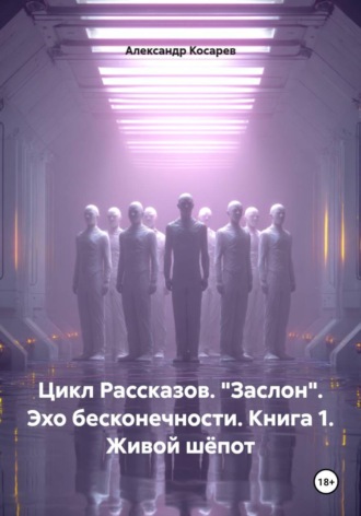 Обложка книги «Цикл рассказов. "Заслон". Эхо бесконечности. Книга 1. Живой шёпот»