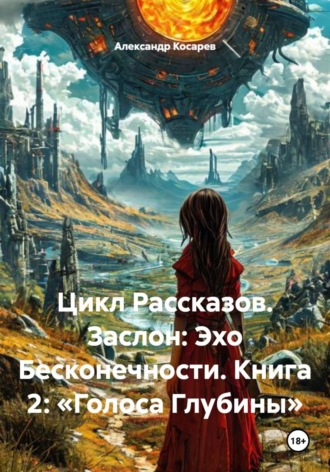 Обложка книги «Цикл Рассказов. Заслон: Эхо Бесконечности. Книга 2: «Голоса Глубины»»