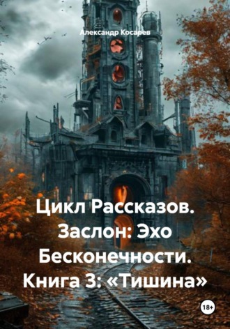 Обложка книги «Цикл Рассказов. Заслон: Эхо Бесконечности. Книга 3: «Тишина»»