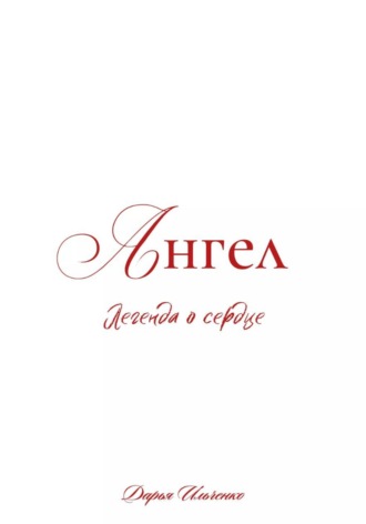 Дарья Ильченко. Ангел. Легенда о сердце