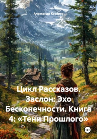 Обложка книги «Цикл Рассказов. Заслон: Эхо Бесконечности. Книга 4: «Тени Прошлого»»
