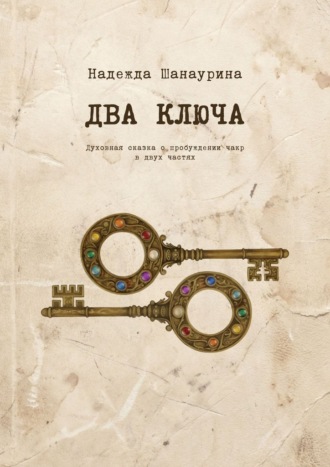 Обложка книги «Два ключа. Духовная сказка о пробуждении чакр в двух частях»