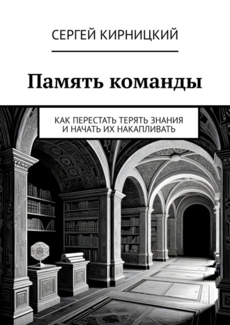 Обложка книги «Память команды. Как перестать терять знания и начать их накапливать»