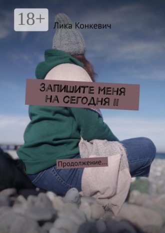 Лика Конкевич. Запишите меня на сегодня – II. Продолжение…