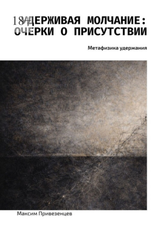 Максим Привезенцев. Удерживая молчание: очерки о присутствии. Метафизика удержания
