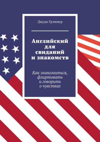 Обложка книги «Английский для свиданий и знакомств. Как знакомиться, флиртовать и говорить о чувствах»