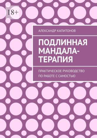 Обложка книги «Подлинная Мандала-терапия. Практическое руководство по работе с Самостью»