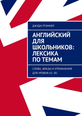 Обложка книги «Английский для школьников: лексика по темам. Слова, фразы и упражнения для уровня A2–B1»